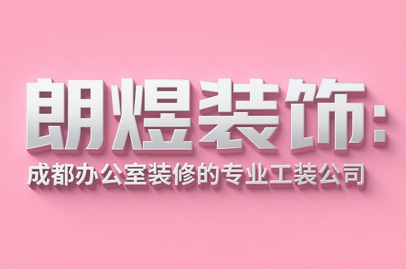 朗煜裝飾:成都辦公室裝修的專業(yè)工裝公司
